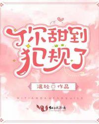 你甜到犯规了最新更新520吧手机阅读