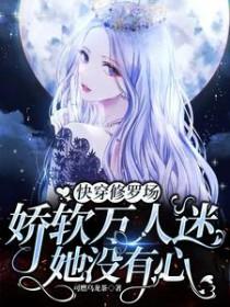快穿修罗场娇软万人迷她没有心txt