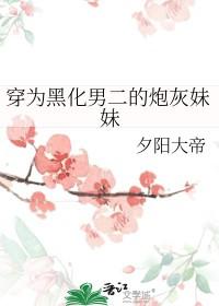 穿为黑化男二的炮灰妹妹晋江