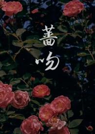 蔷吻(高干 1v1)_全文在线阅读_雪栗籽