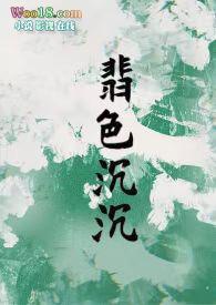 翡色沉沉(轻松甜向NP)最新章节目录免