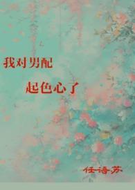 我对男配起色心了(H)作者周周周
