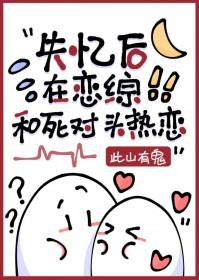 失忆后和死对头在一起了易度