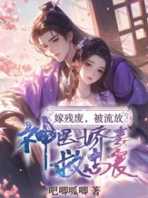 嫁残废被流放神医娇妻救忠良短剧