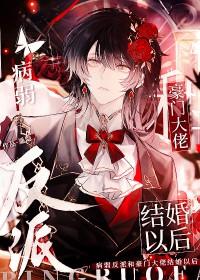 病弱反派和豪门大佬结婚以后免费