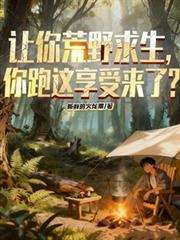让你荒野求生你跑这享受来了笔趣阁
